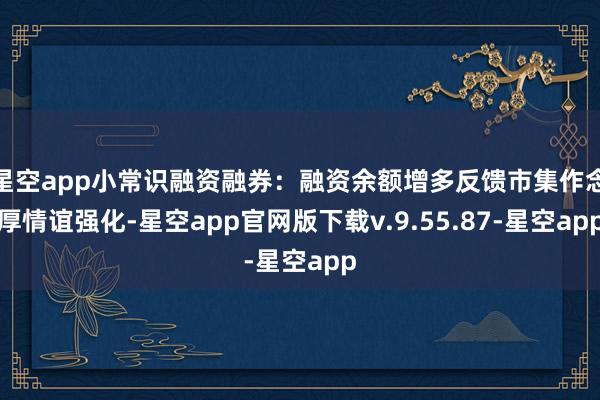 星空app小常识融资融券：融资余额增多反馈市集作念厚情谊强化-星空app官网版下载v.9.55.87-星空app