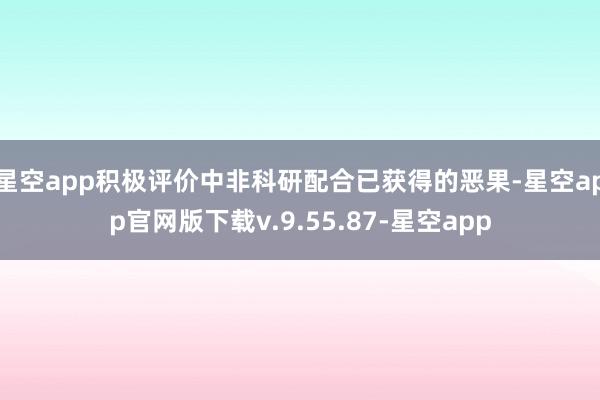 星空app积极评价中非科研配合已获得的恶果-星空app官网版下载v.9.55.87-星空app