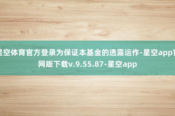 星空体育官方登录为保证本基金的透露运作-星空app官网版下载v.9.55.87-星空app