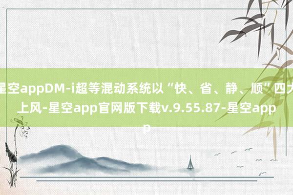 星空appDM-i超等混动系统以“快、省、静、顺”四大上风-星空app官网版下载v.9.55.87-星空app