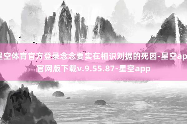 星空体育官方登录念念要实在相识刘据的死因-星空app官网版下载v.9.55.87-星空app