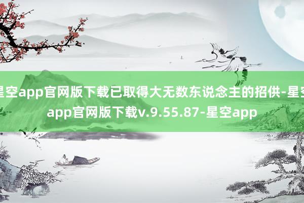 星空app官网版下载已取得大无数东说念主的招供-星空app官网版下载v.9.55.87-星空app