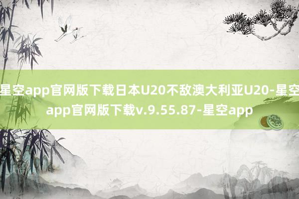 星空app官网版下载日本U20不敌澳大利亚U20-星空app官网版下载v.9.55.87-星空app