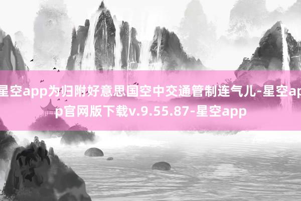星空app为归附好意思国空中交通管制连气儿-星空app官网版下载v.9.55.87-星空app