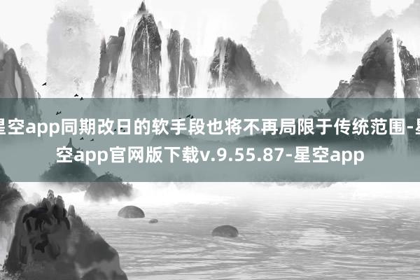 星空app同期改日的软手段也将不再局限于传统范围-星空app官网版下载v.9.55.87-星空app
