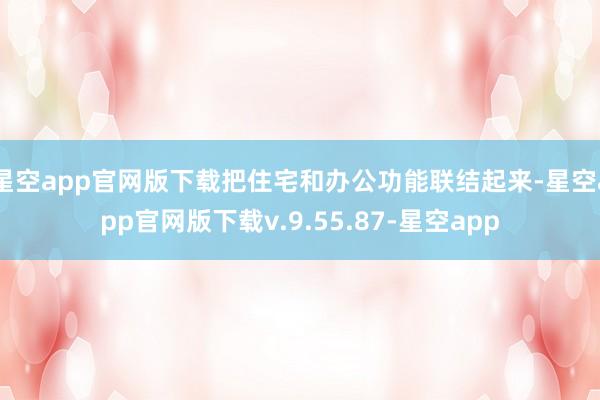 星空app官网版下载把住宅和办公功能联结起来-星空app官网版下载v.9.55.87-星空app