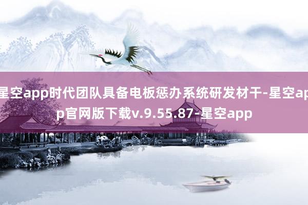 星空app时代团队具备电板惩办系统研发材干-星空app官网版下载v.9.55.87-星空app