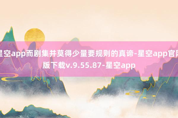 星空app而剧集并莫得少量要规则的真谛-星空app官网版下载v.9.55.87-星空app