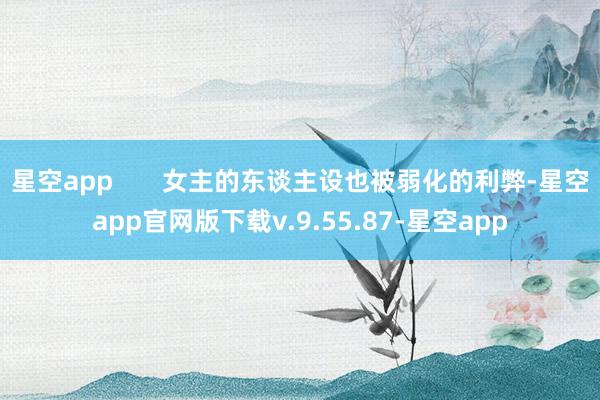 星空app       女主的东谈主设也被弱化的利弊-星空app官网版下载v.9.55.87-星空app
