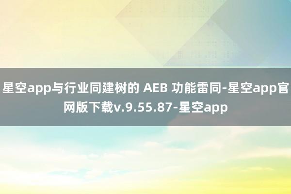 星空app与行业同建树的 AEB 功能雷同-星空app官网版下载v.9.55.87-星空app