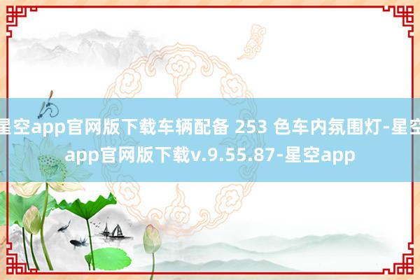星空app官网版下载车辆配备 253 色车内氛围灯-星空app官网版下载v.9.55.87-星空app