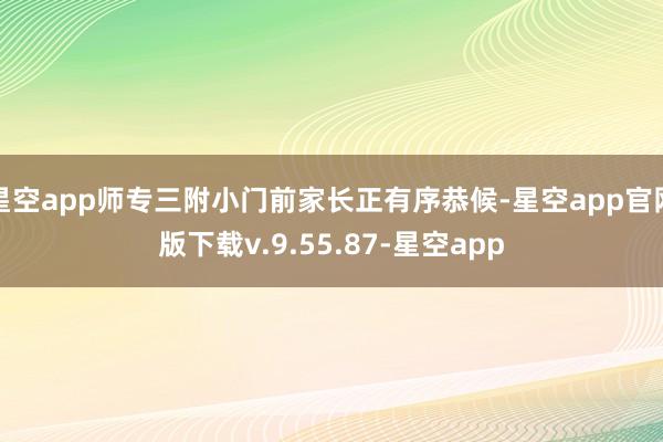 星空app师专三附小门前家长正有序恭候-星空app官网版下载v.9.55.87-星空app