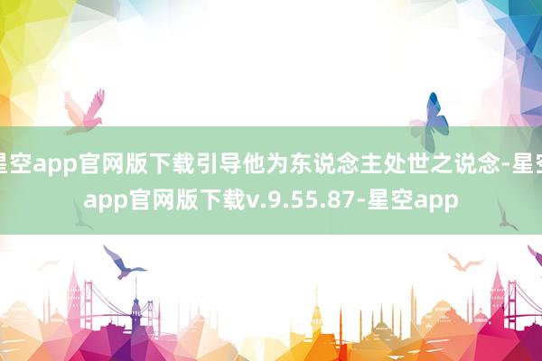 星空app官网版下载引导他为东说念主处世之说念-星空app官网版下载v.9.55.87-星空app