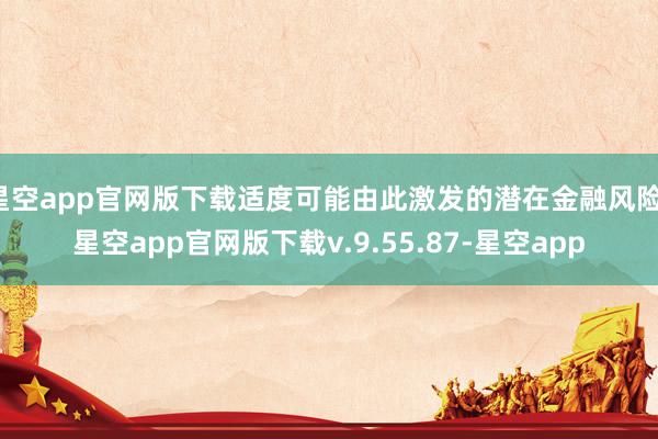 星空app官网版下载适度可能由此激发的潜在金融风险-星空app官网版下载v.9.55.87-星空app