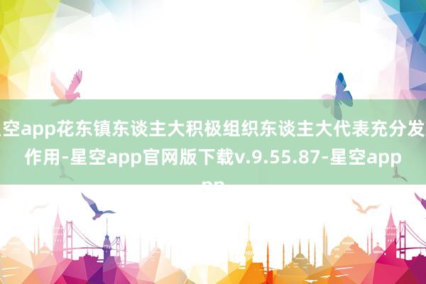 星空app花东镇东谈主大积极组织东谈主大代表充分发扬作用-星空app官网版下载v.9.55.87-星空app