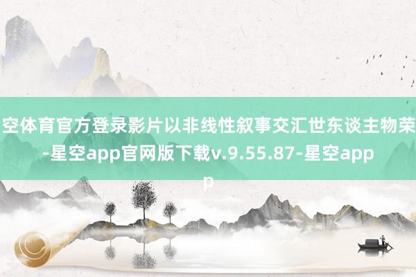 星空体育官方登录影片以非线性叙事交汇世东谈主物荣幸-星空app官网版下载v.9.55.87-星空app
