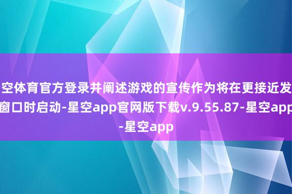 星空体育官方登录并阐述游戏的宣传作为将在更接近发售窗口时启动-星空app官网版下载v.9.55.87-星空app