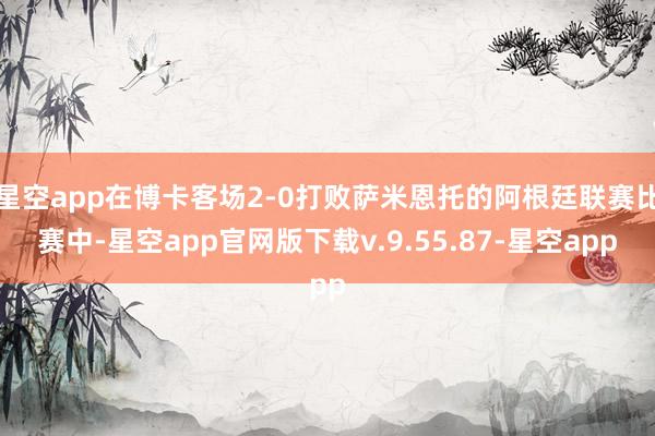 星空app在博卡客场2-0打败萨米恩托的阿根廷联赛比赛中-星空app官网版下载v.9.55.87-星空app