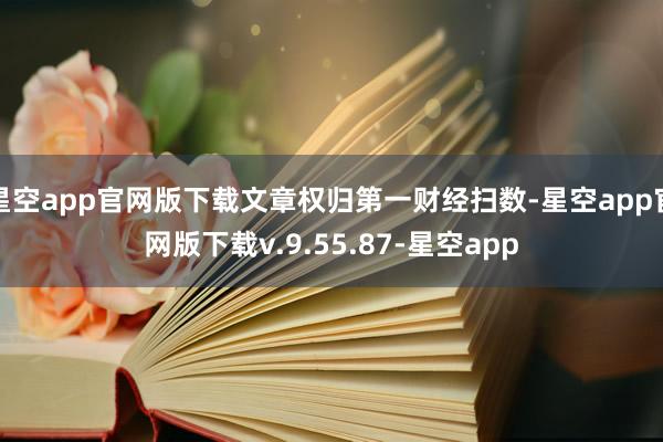 星空app官网版下载文章权归第一财经扫数-星空app官网版下载v.9.55.87-星空app