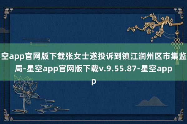 星空app官网版下载张女士遂投诉到镇江润州区市集监管局-星空app官网版下载v.9.55.87-星空app