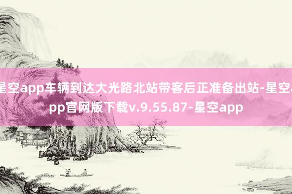 星空app车辆到达大光路北站带客后正准备出站-星空app官网版下载v.9.55.87-星空app