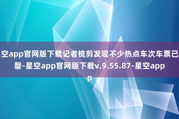 星空app官网版下载记者梳剪发现不少热点车次车票已售罄-星空app官网版下载v.9.55.87-星空app
