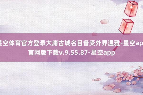 星空体育官方登录大庸古城名目备受外界温雅-星空app官网版下载v.9.55.87-星空app