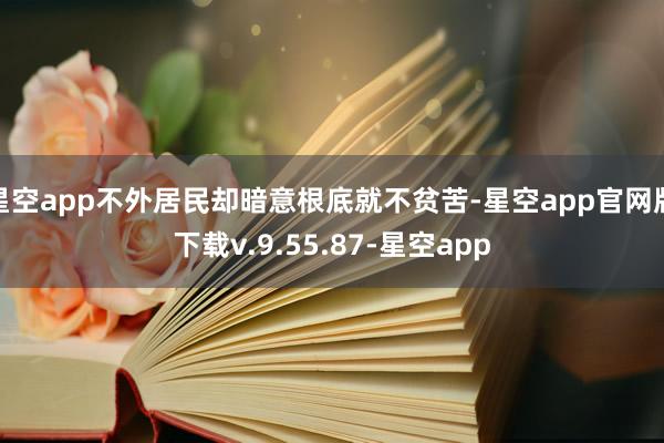星空app不外居民却暗意根底就不贫苦-星空app官网版下载v.9.55.87-星空app