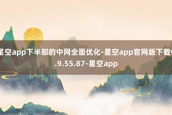 星空app下半部的中网全面优化-星空app官网版下载v.9.55.87-星空app