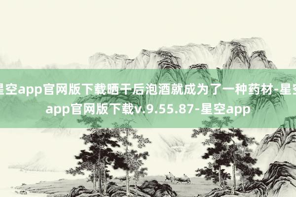 星空app官网版下载晒干后泡酒就成为了一种药材-星空app官网版下载v.9.55.87-星空app