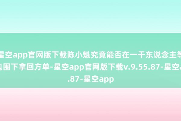 星空app官网版下载陈小魁究竟能否在一干东说念主等的包围下拿回方单-星空app官网版下载v.9.55.87-星空app