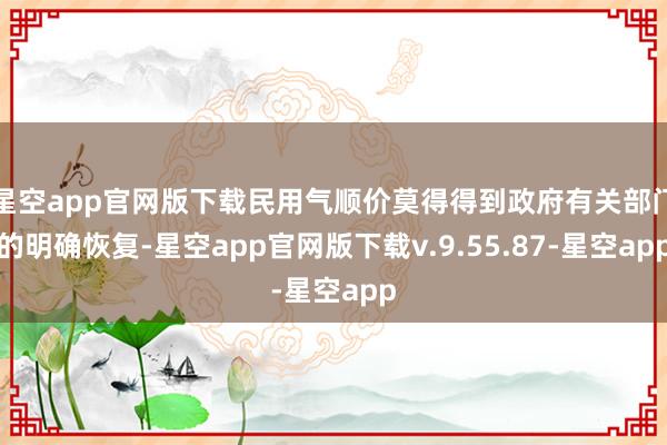 星空app官网版下载民用气顺价莫得得到政府有关部门的明确恢复-星空app官网版下载v.9.55.87-星空app