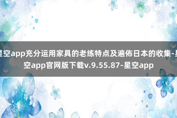星空app充分运用家具的老练特点及遍佈日本的收集-星空app官网版下载v.9.55.87-星空app