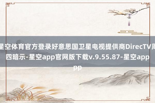 星空体育官方登录好意思国卫星电视提供商DirecTV周四暗示-星空app官网版下载v.9.55.87-星空app
