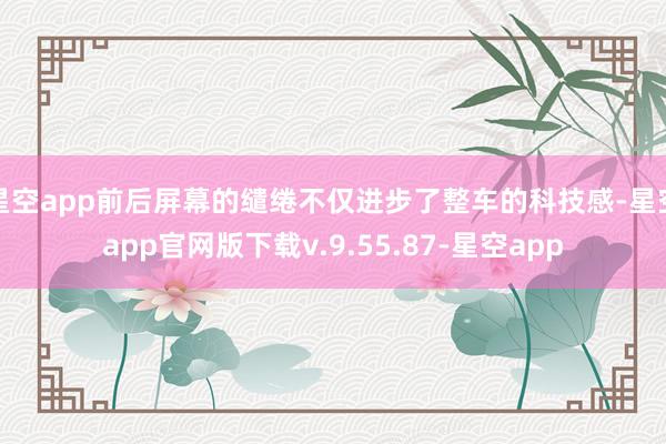 星空app前后屏幕的缱绻不仅进步了整车的科技感-星空app官网版下载v.9.55.87-星空app