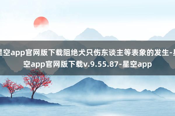 星空app官网版下载阻绝犬只伤东谈主等表象的发生-星空app官网版下载v.9.55.87-星空app
