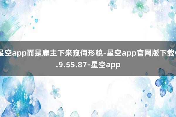 星空app而是雇主下来窥伺形貌-星空app官网版下载v.9.55.87-星空app
