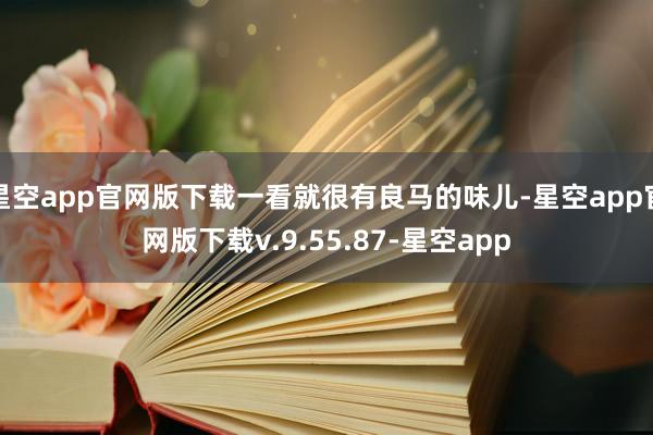 星空app官网版下载一看就很有良马的味儿-星空app官网版下载v.9.55.87-星空app