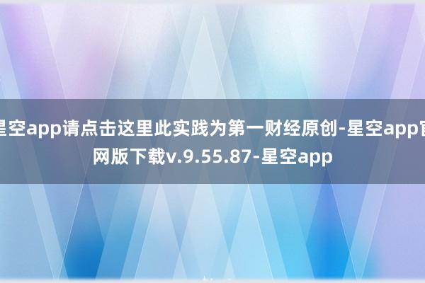 星空app请点击这里此实践为第一财经原创-星空app官网版下载v.9.55.87-星空app