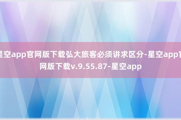 星空app官网版下载弘大旅客必须讲求区分-星空app官网版下载v.9.55.87-星空app