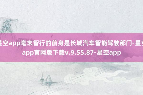 星空app毫末智行的前身是长城汽车智能驾驶部门-星空app官网版下载v.9.55.87-星空app