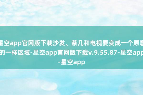 星空app官网版下载沙发、茶几和电视要变成一个原意的一样区域-星空app官网版下载v.9.55.87-星空app