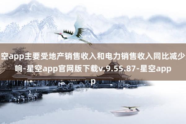 星空app主要受地产销售收入和电力销售收入同比减少影响-星空app官网版下载v.9.55.87-星空app