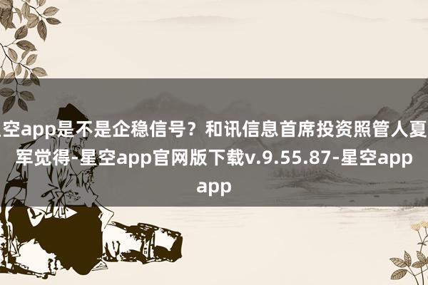 星空app是不是企稳信号？和讯信息首席投资照管人夏立军觉得-星空app官网版下载v.9.55.87-星空app