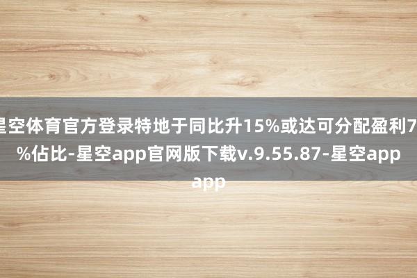 星空体育官方登录特地于同比升15%或达可分配盈利79%佔比-星空app官网版下载v.9.55.87-星空app