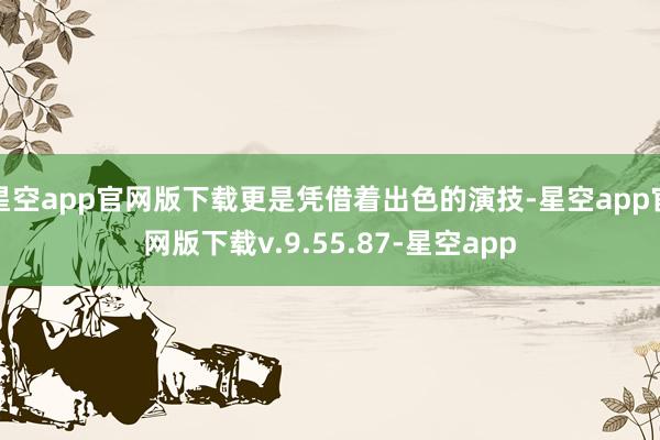 星空app官网版下载更是凭借着出色的演技-星空app官网版下载v.9.55.87-星空app