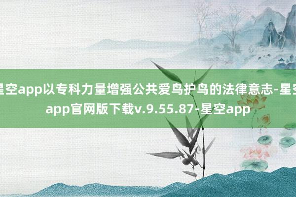 星空app以专科力量增强公共爱鸟护鸟的法律意志-星空app官网版下载v.9.55.87-星空app