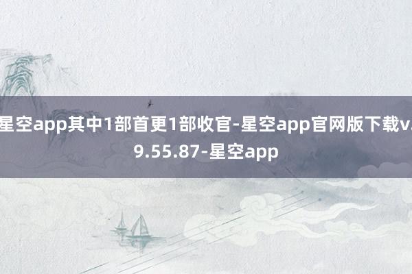 星空app其中1部首更1部收官-星空app官网版下载v.9.55.87-星空app