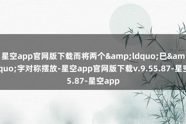 星空app官网版下载而将两个&ldquo;巳&rdquo;字对称摆放-星空app官网版下载v.9.55.87-星空app