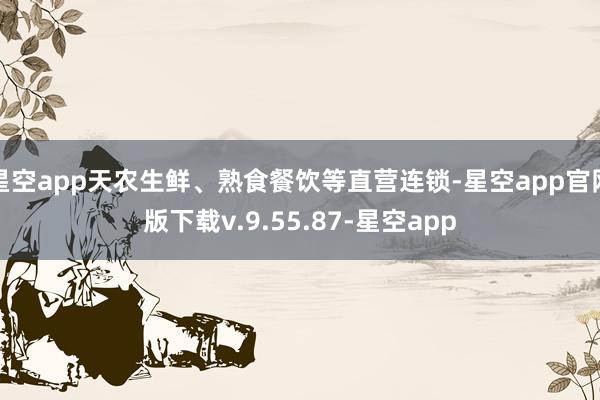 星空app天农生鲜、熟食餐饮等直营连锁-星空app官网版下载v.9.55.87-星空app